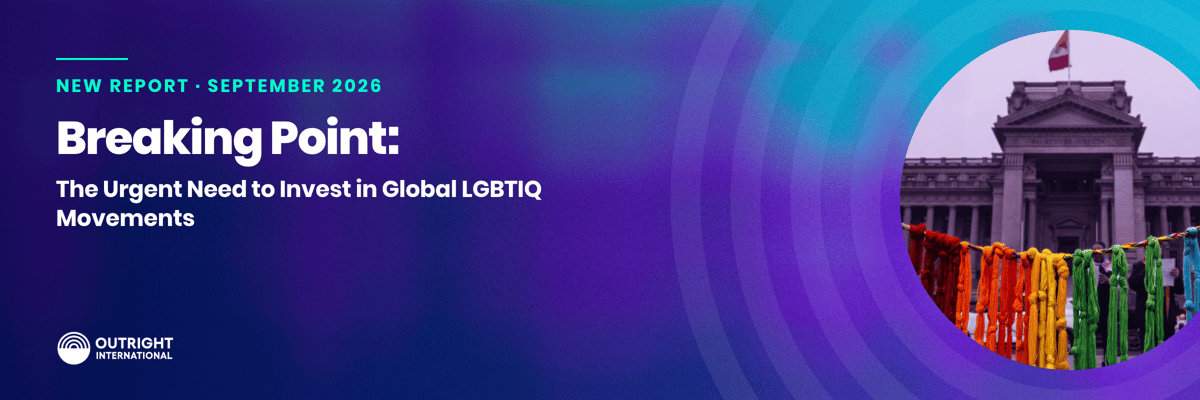Outright International. New report, September 2026. Breaking Point: The Urgent Need to Invest in Global LGBTIQ Movements.